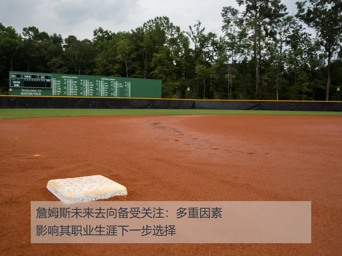 詹姆斯未来去向备受关注：多重因素影响其职业生涯下一步选择